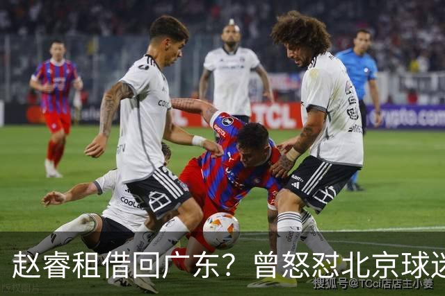 赵睿租借回广东？曾怒怼北京球迷，首钢公布名单，签约超级后卫